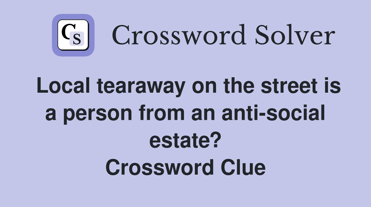 Local tearaway on the street is a person from an anti-social estate? Crossword Clue