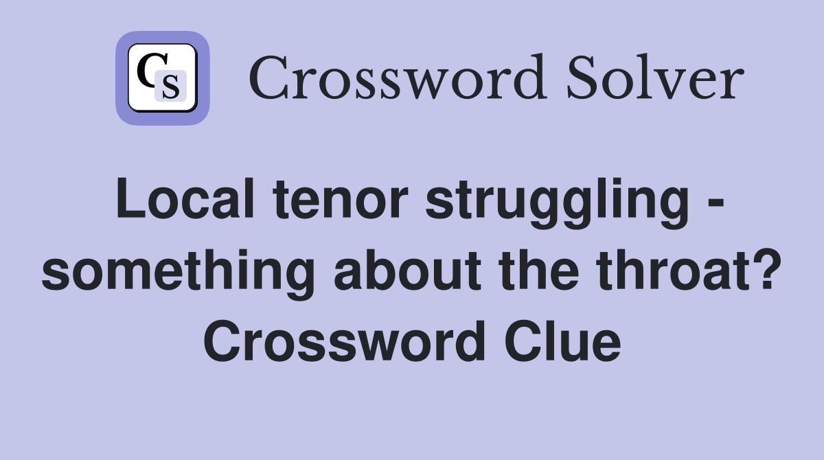 Local tenor struggling - something about the throat? Crossword Clue