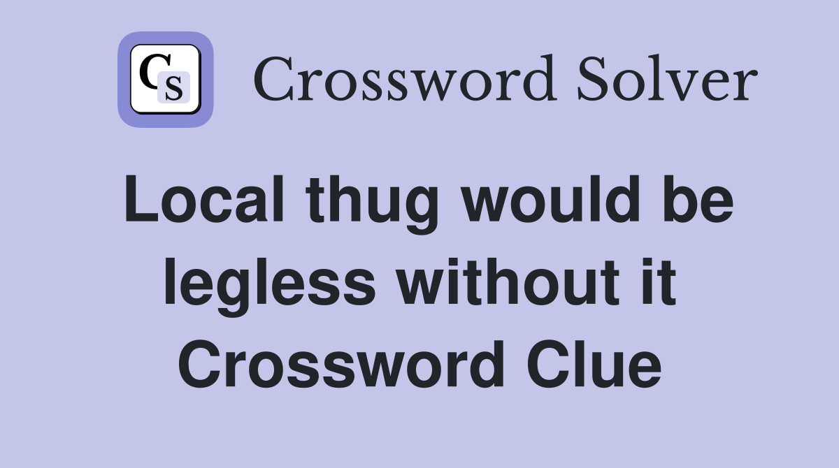Local thug would be legless without it Crossword Clue