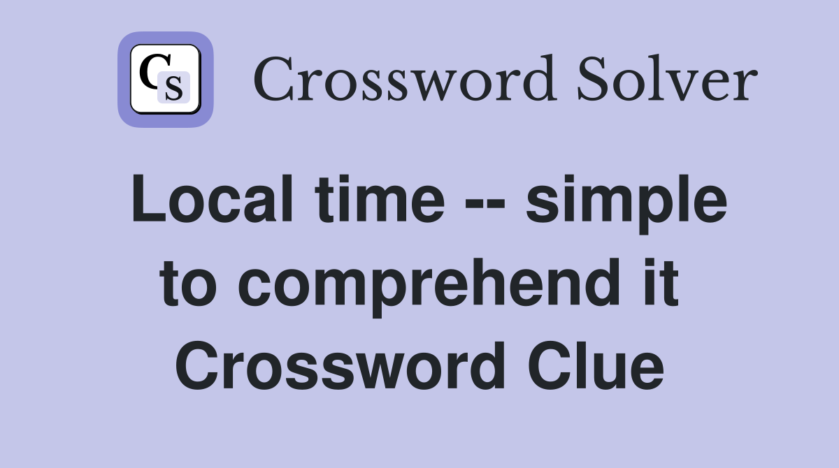 Local time -- simple to comprehend it Crossword Clue