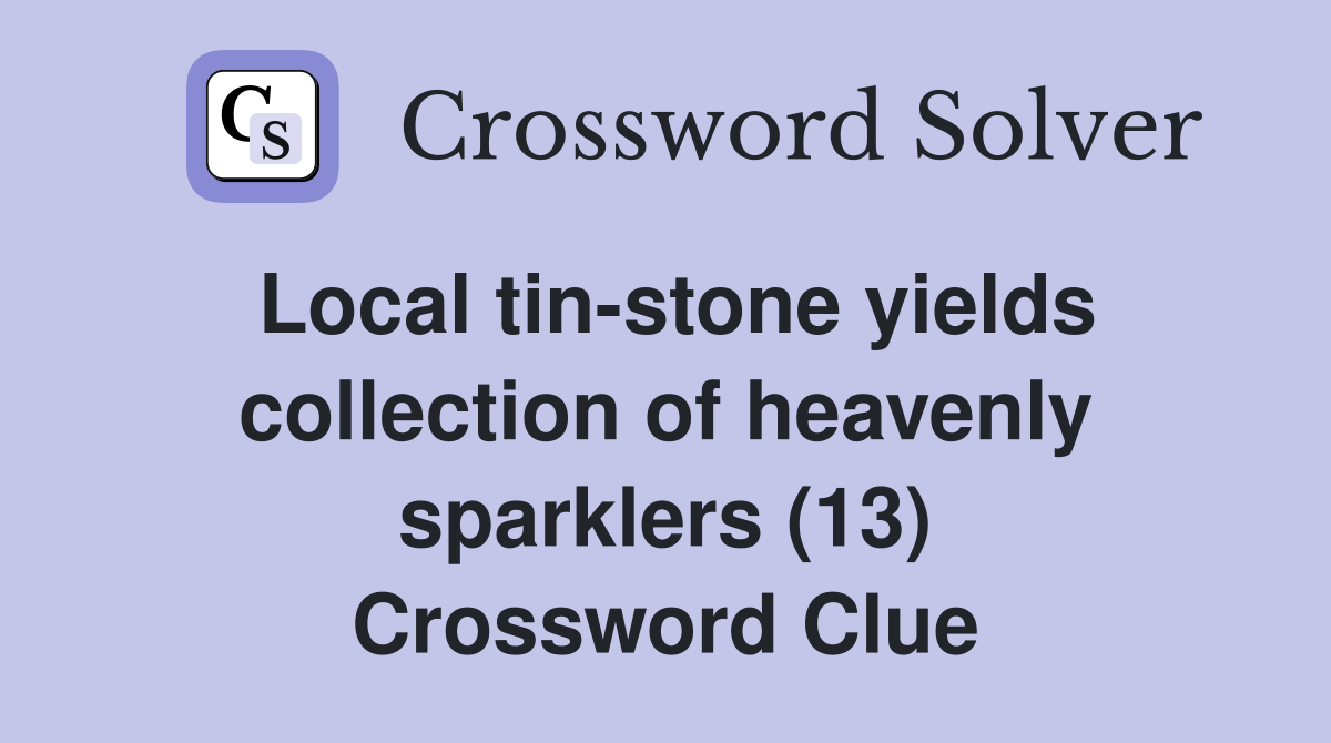Local tin-stone yields collection of heavenly sparklers (13) Crossword Clue