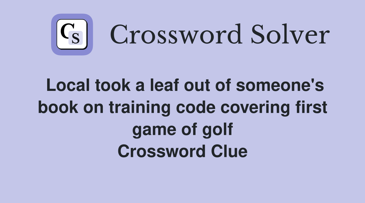 Local took a leaf out of someone's book on training code covering first game of golf Crossword Clue
