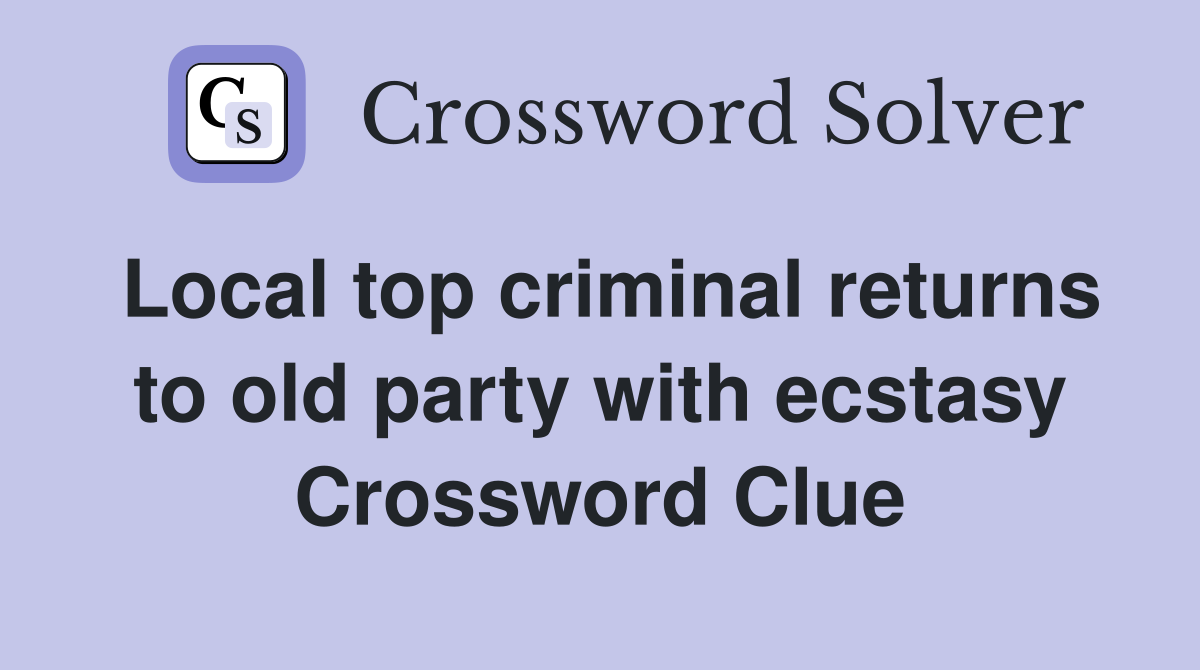 Local top criminal returns to old party with ecstasy Crossword Clue