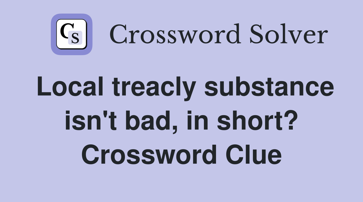 Local treacly substance isn't bad, in short? Crossword Clue