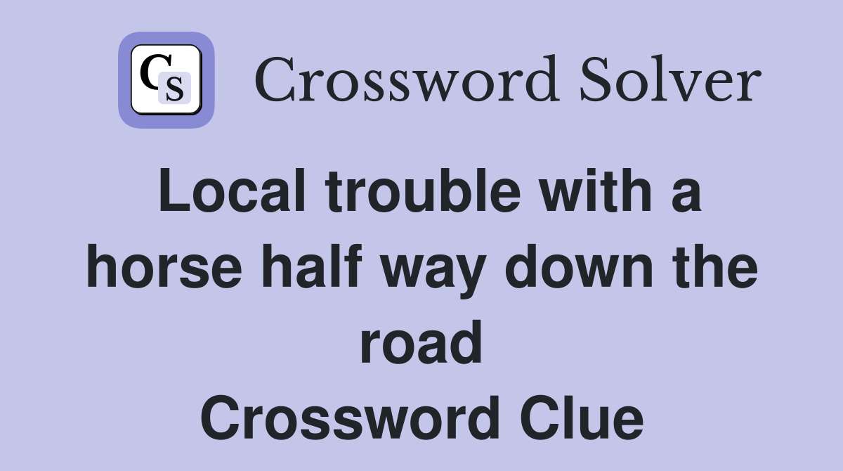 Local trouble with a horse half way down the road Crossword Clue
