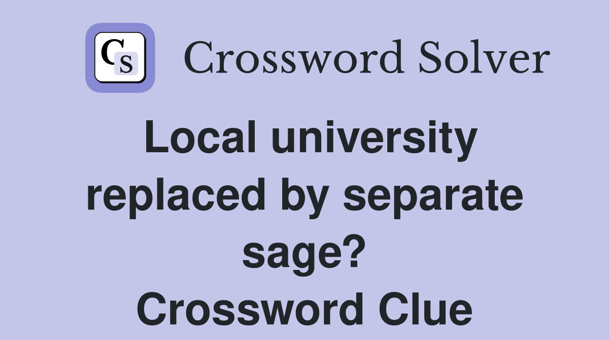 Local university replaced by separate sage? Crossword Clue