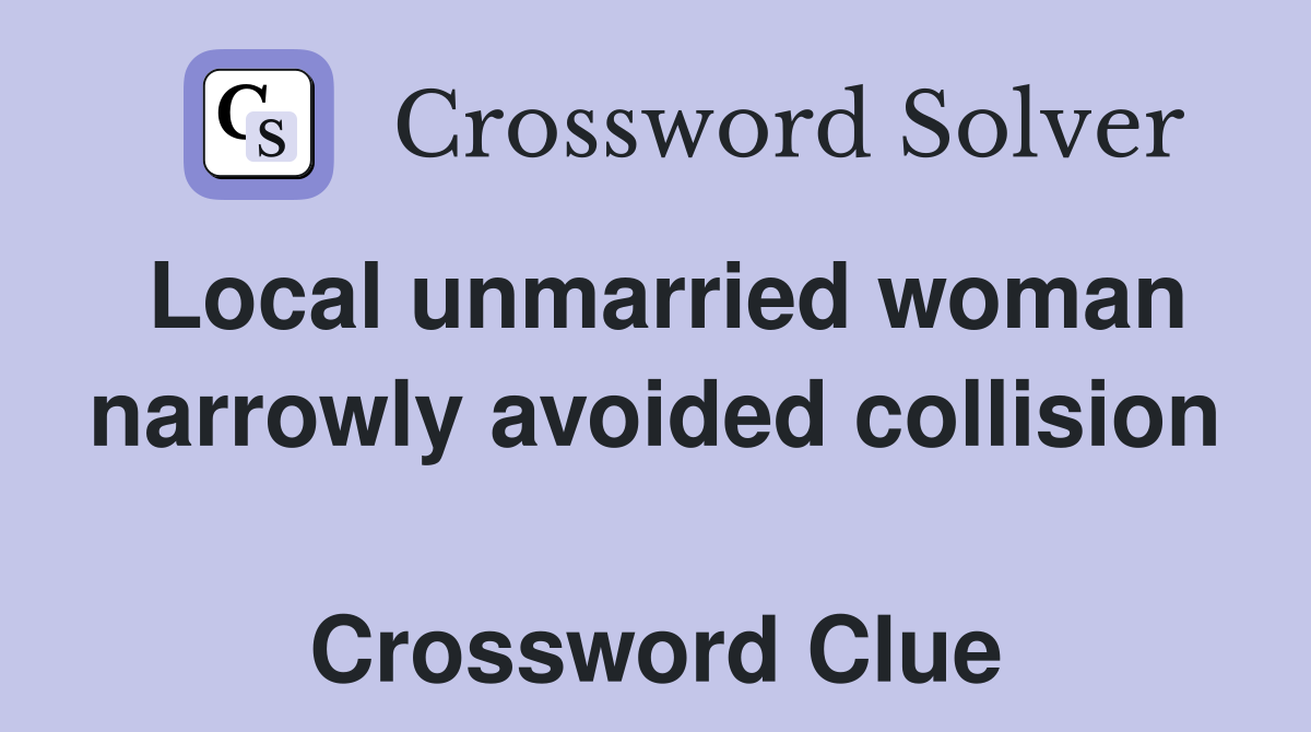 Local unmarried woman narrowly avoided collision  Crossword Clue