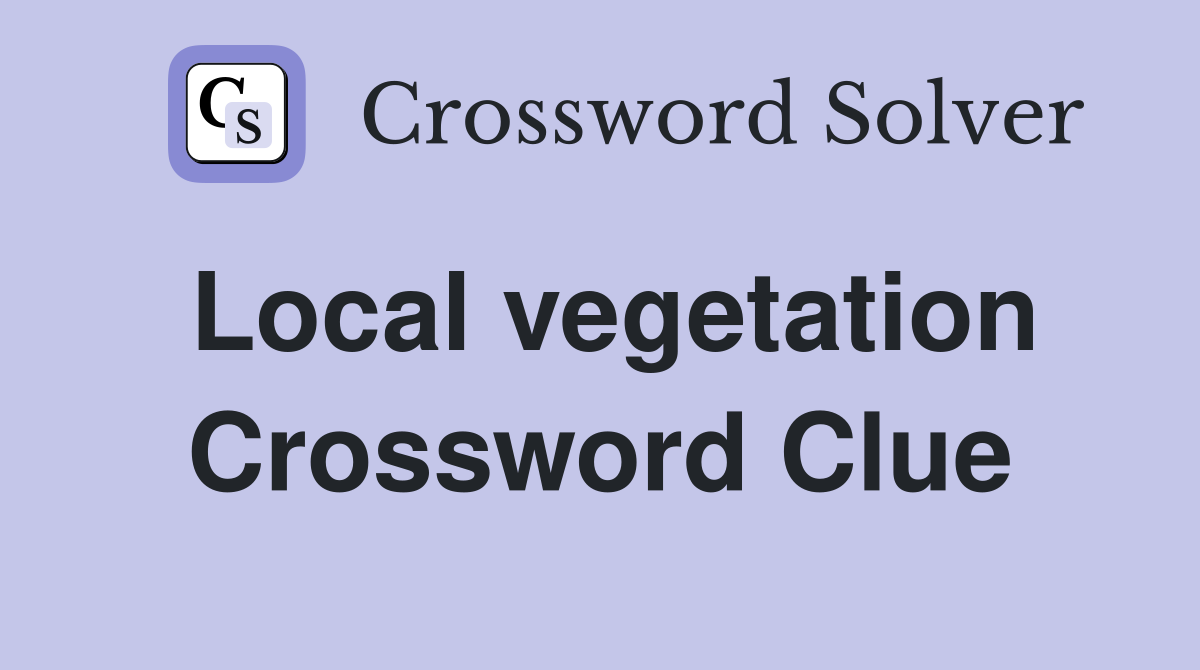 Local vegetation Crossword Clue