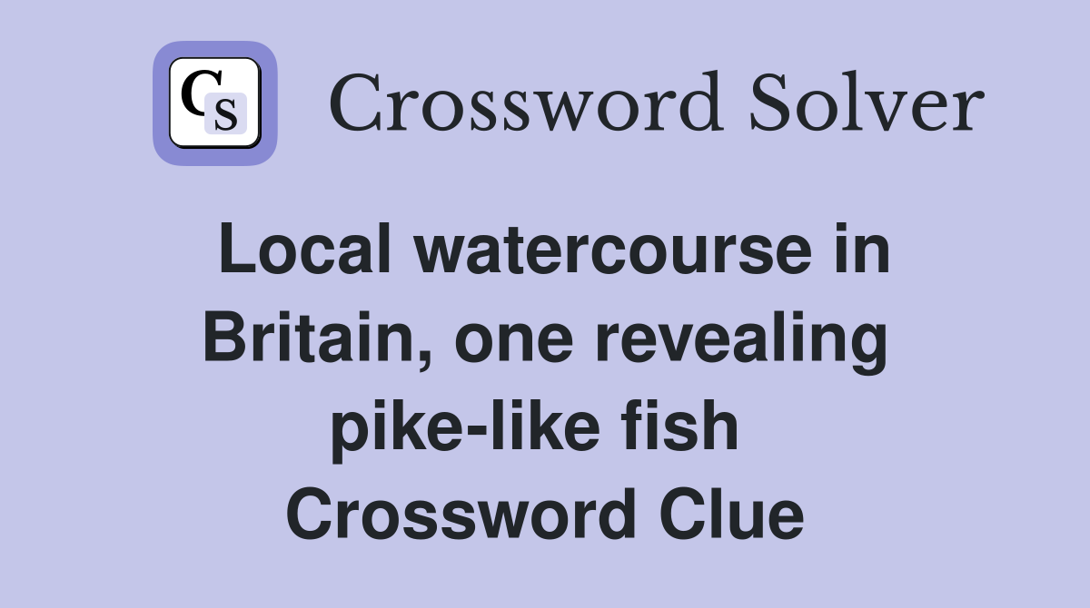 Local watercourse in Britain, one revealing pike-like fish  Crossword Clue