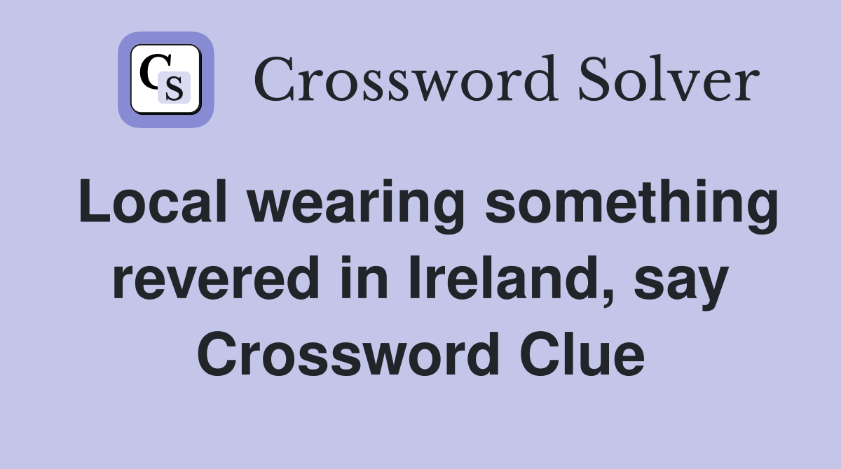 Local wearing something revered in Ireland, say Crossword Clue