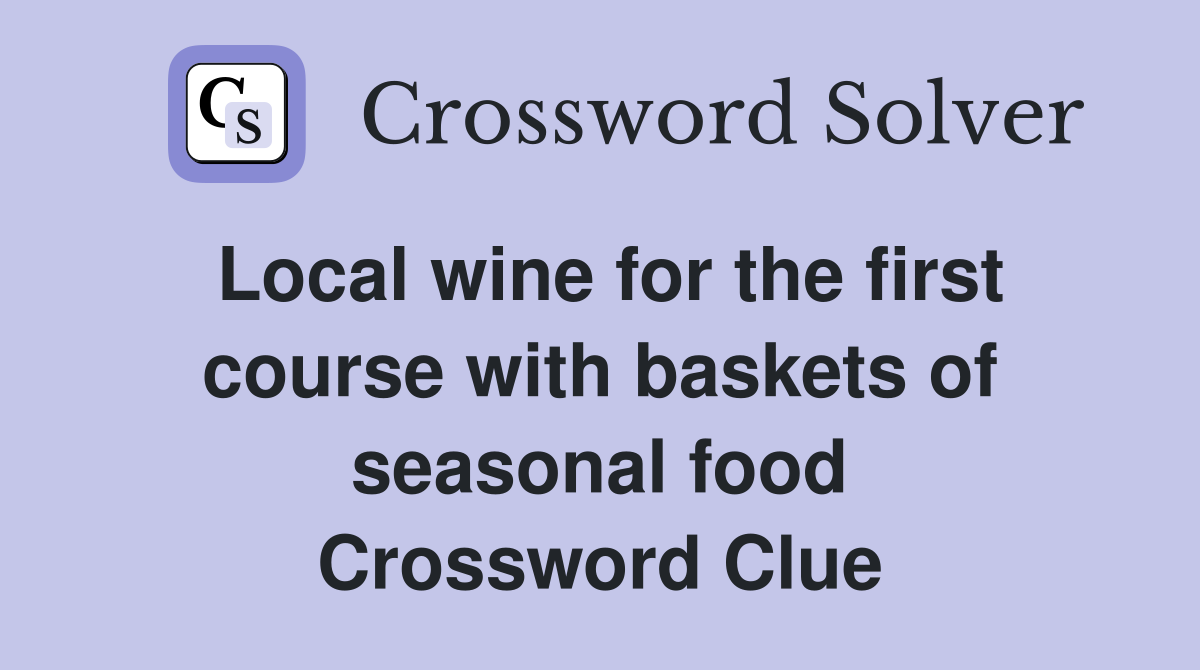 Local wine for the first course with baskets of seasonal food Crossword Clue