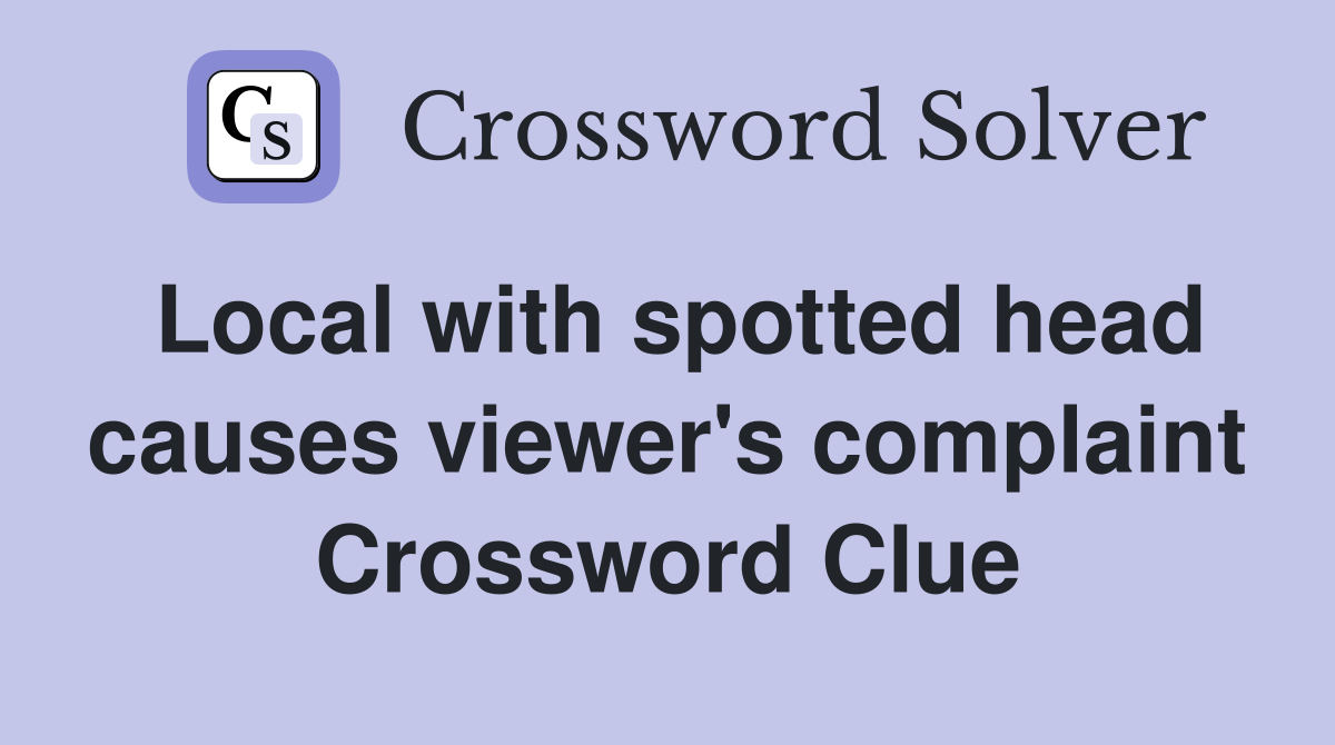 Local with spotted head causes viewer's complaint Crossword Clue