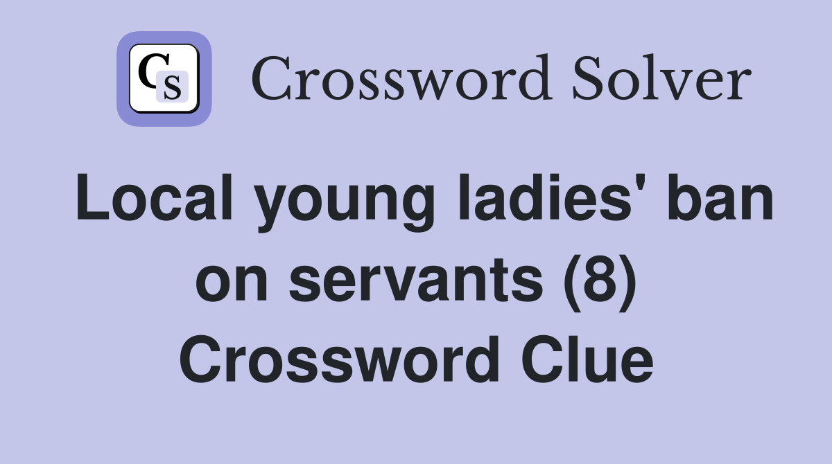 Local young ladies' ban on servants (8) Crossword Clue