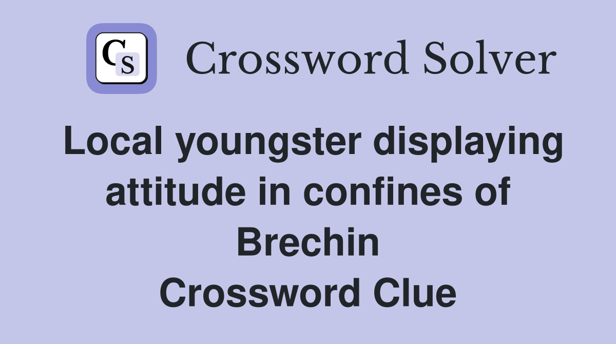 Local youngster displaying attitude in confines of Brechin Crossword Clue