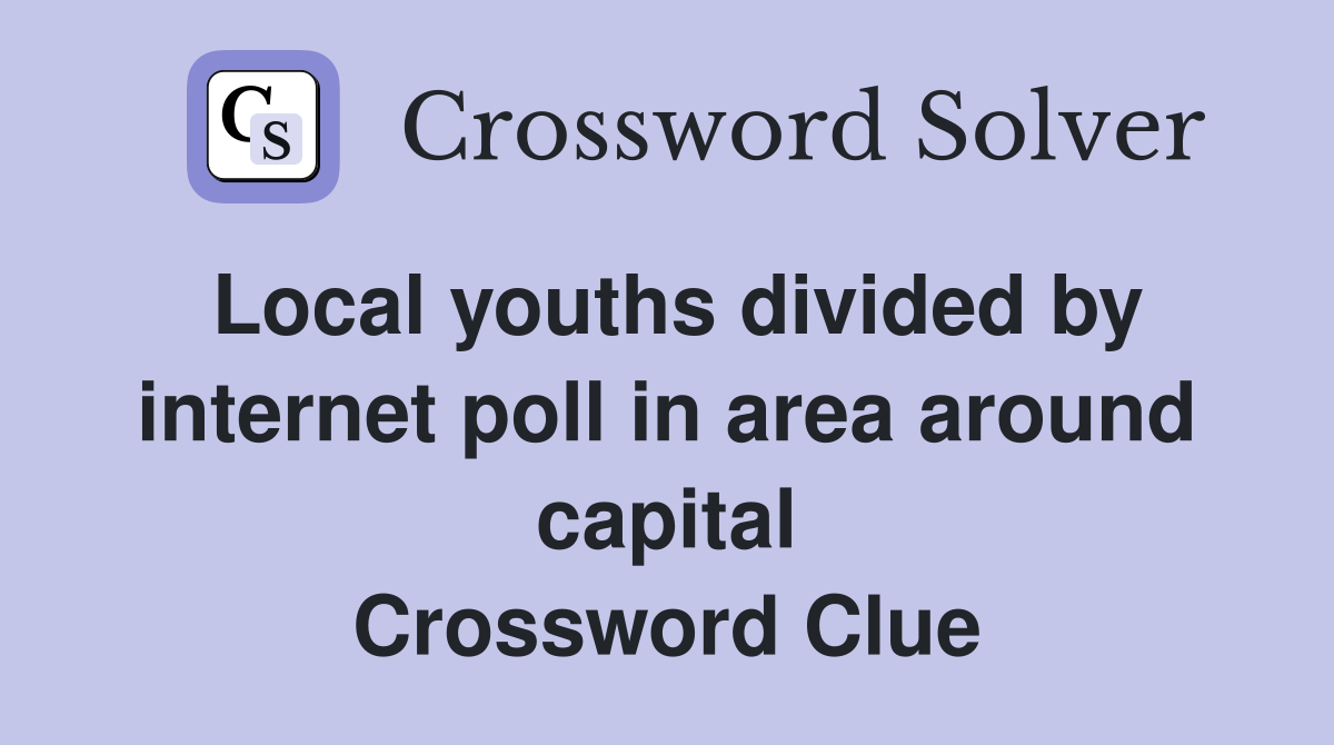 Local youths divided by internet poll in area around capital Crossword Clue