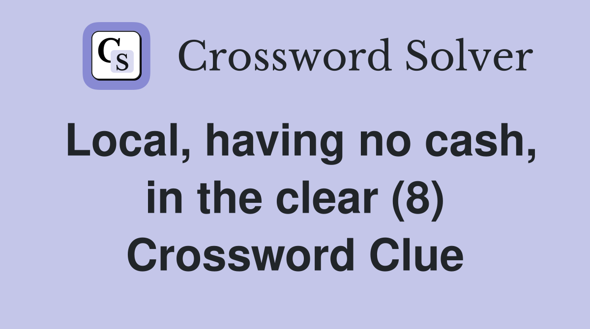 Local, having no cash, in the clear (8) Crossword Clue