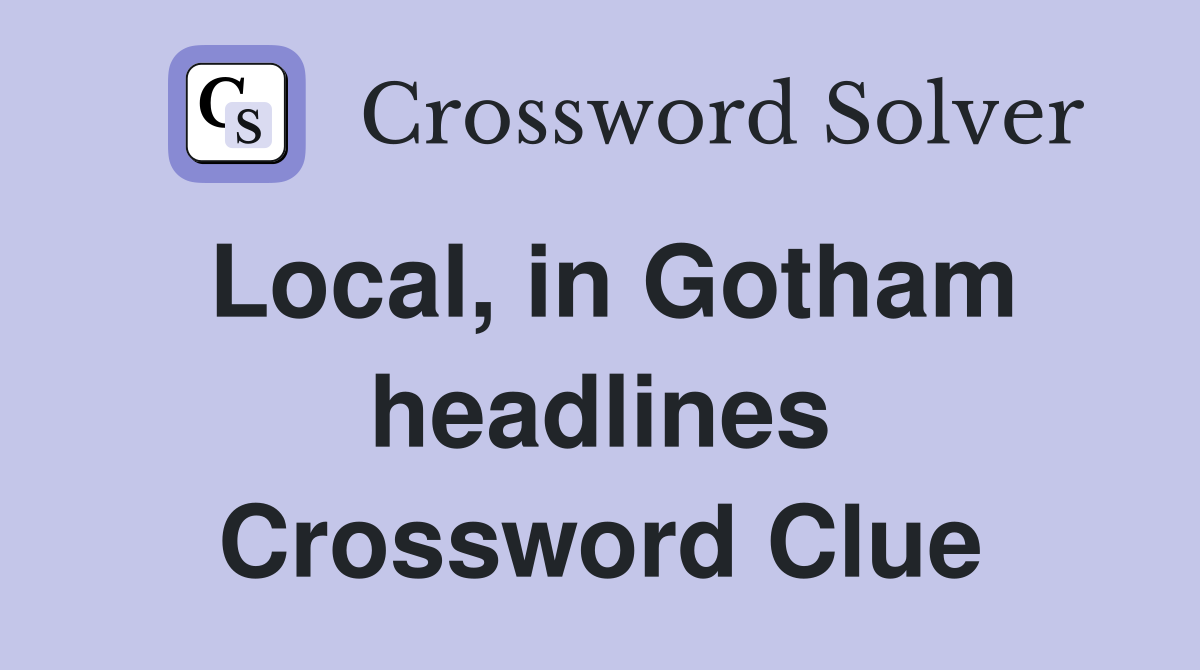 Local, in Gotham headlines Crossword Clue