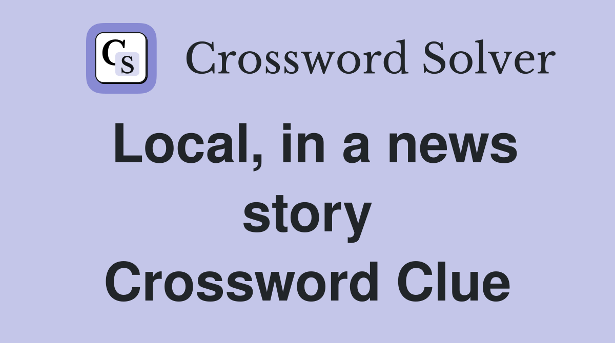 Local, in a news story Crossword Clue