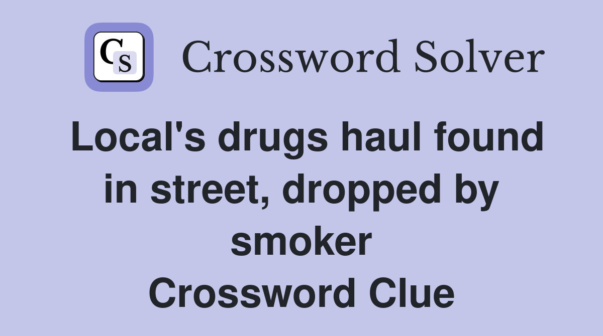 Local's drugs haul found in street, dropped by smoker Crossword Clue