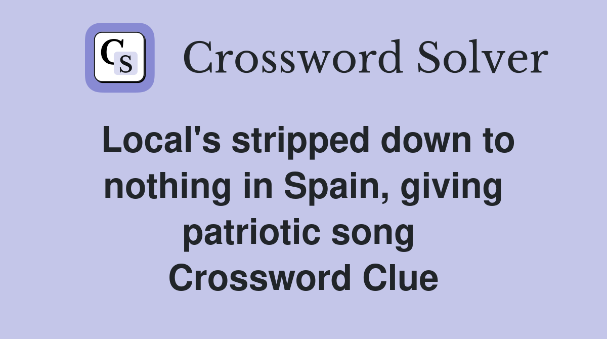 Local's stripped down to nothing in Spain, giving patriotic song  Crossword Clue