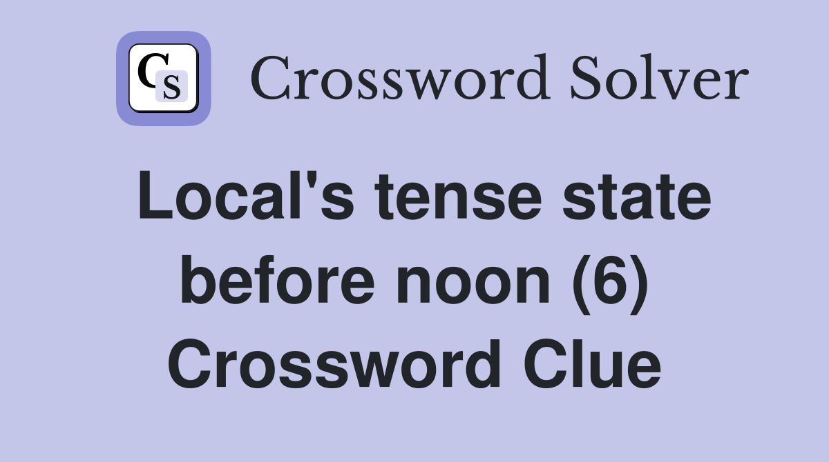 Local's tense state before noon (6) Crossword Clue