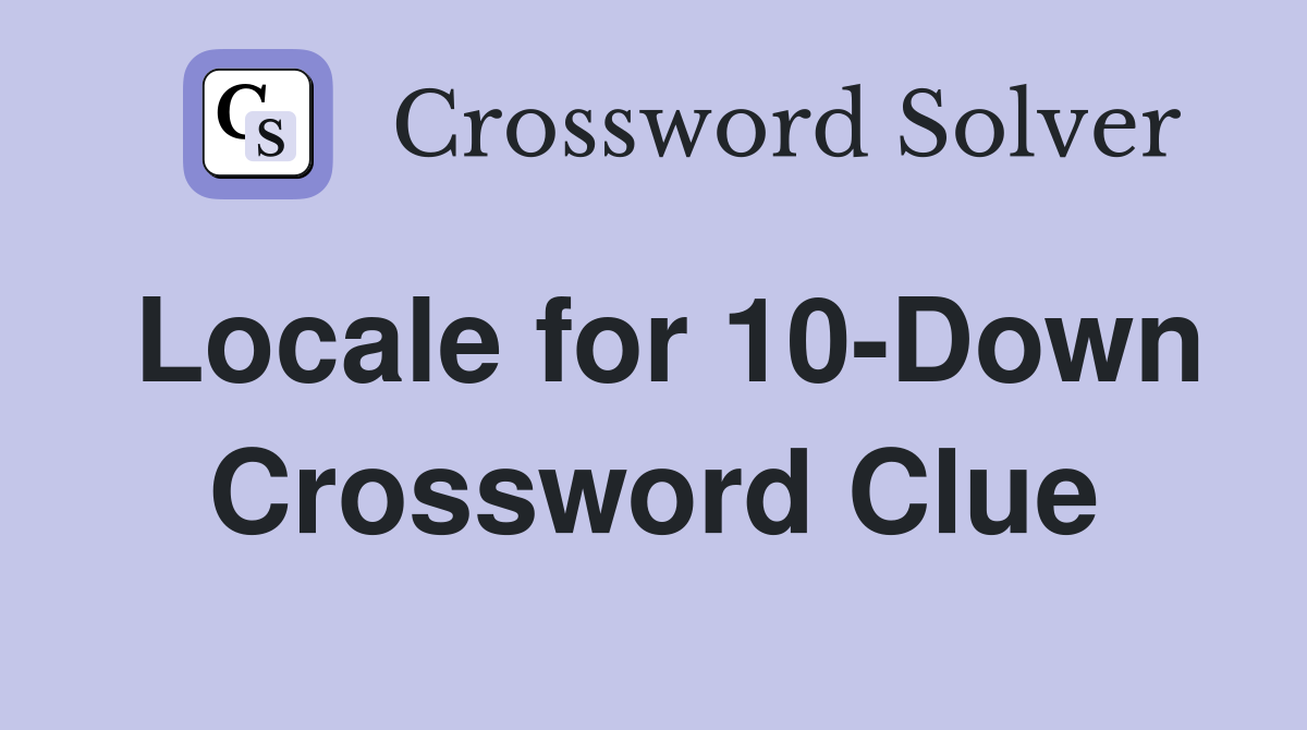 Locale for 10-Down Crossword Clue