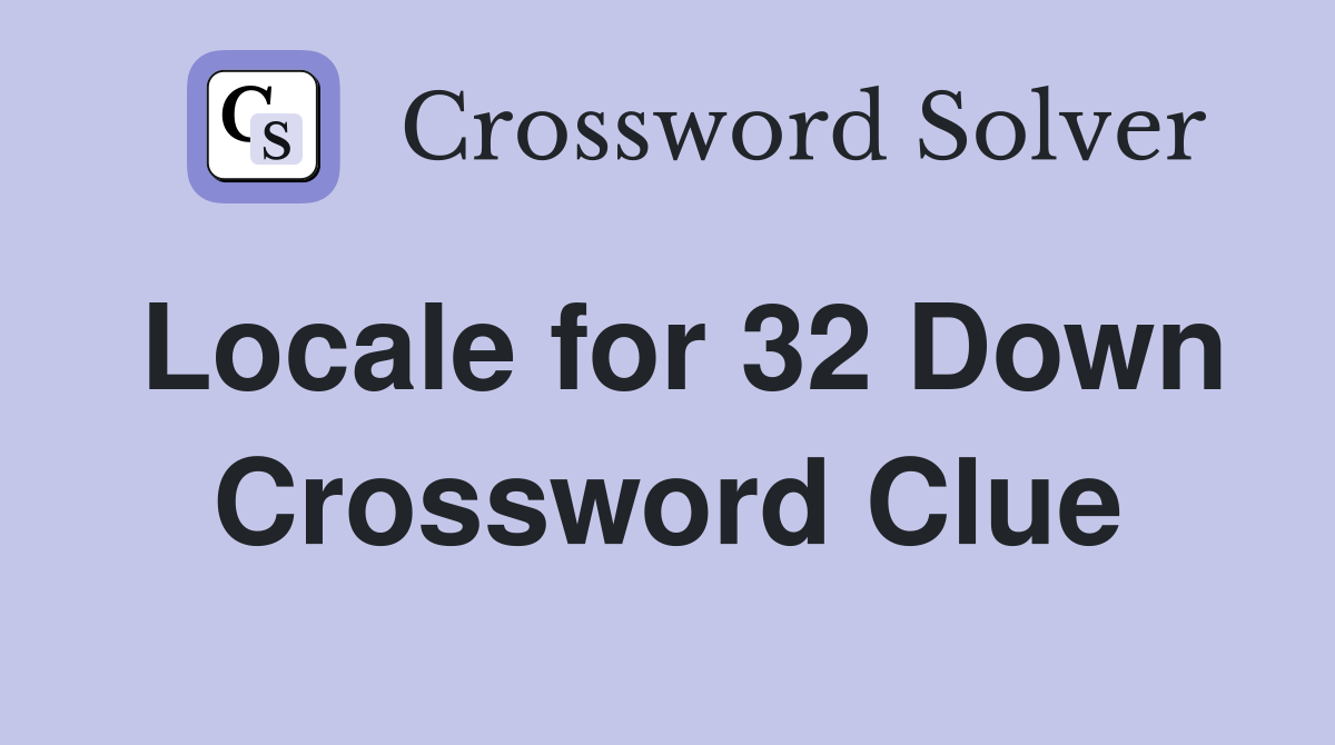 Locale for 32 Down Crossword Clue