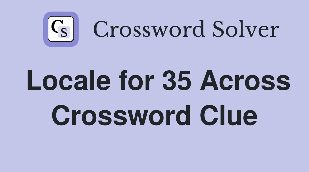 Locale for 35 Across Crossword Clue
