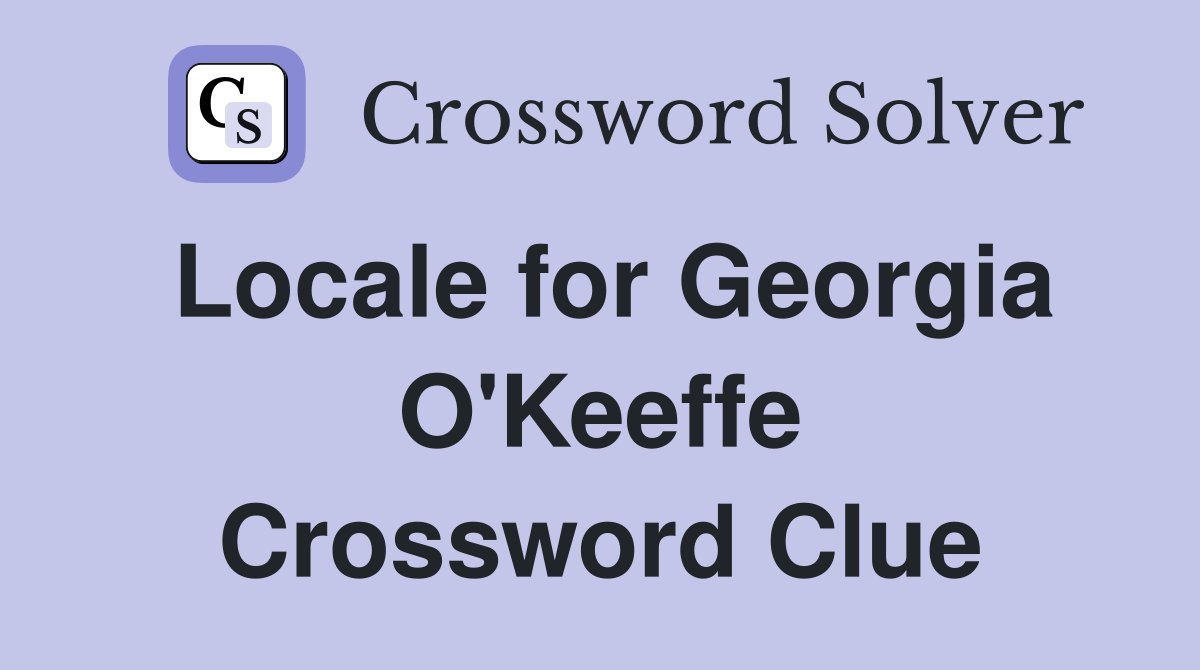 Locale for Georgia O'Keeffe Crossword Clue