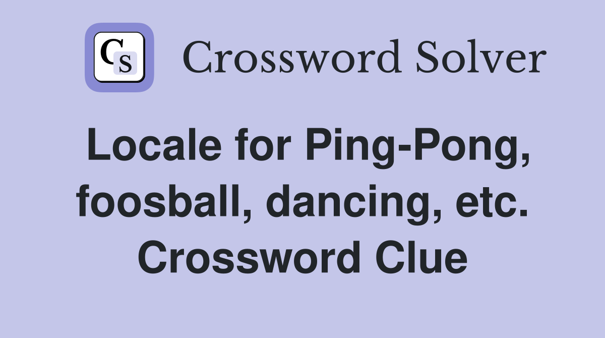 Locale for Ping-Pong, foosball, dancing, etc. Crossword Clue