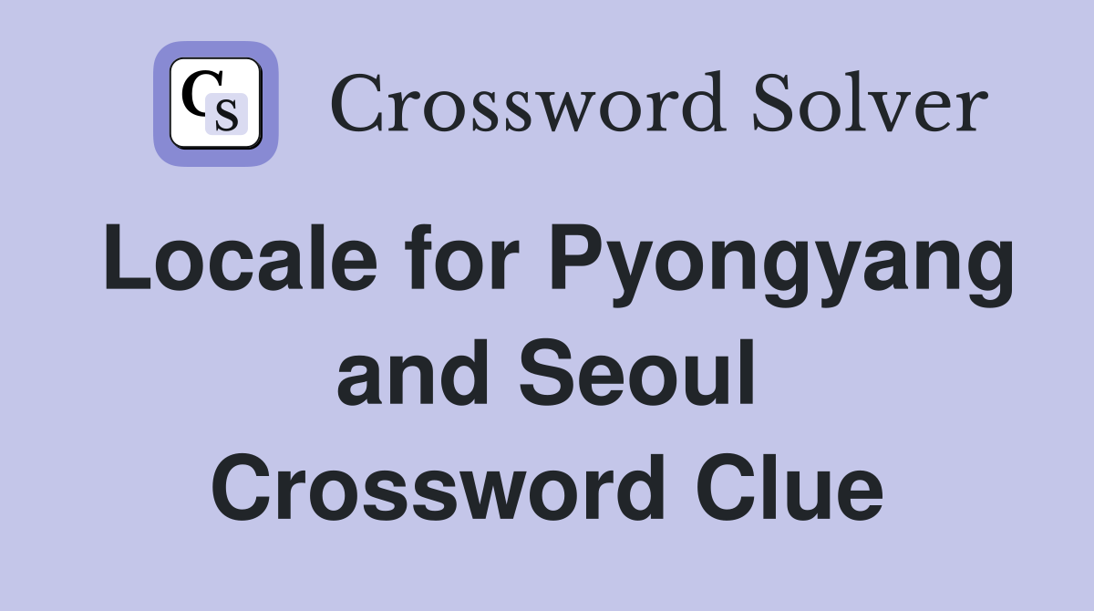 Locale for Pyongyang and Seoul Crossword Clue