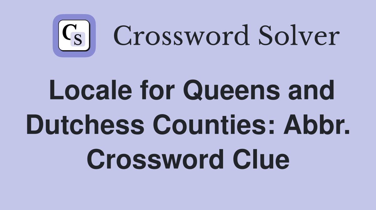 Locale for Queens and Dutchess Counties: Abbr. Crossword Clue