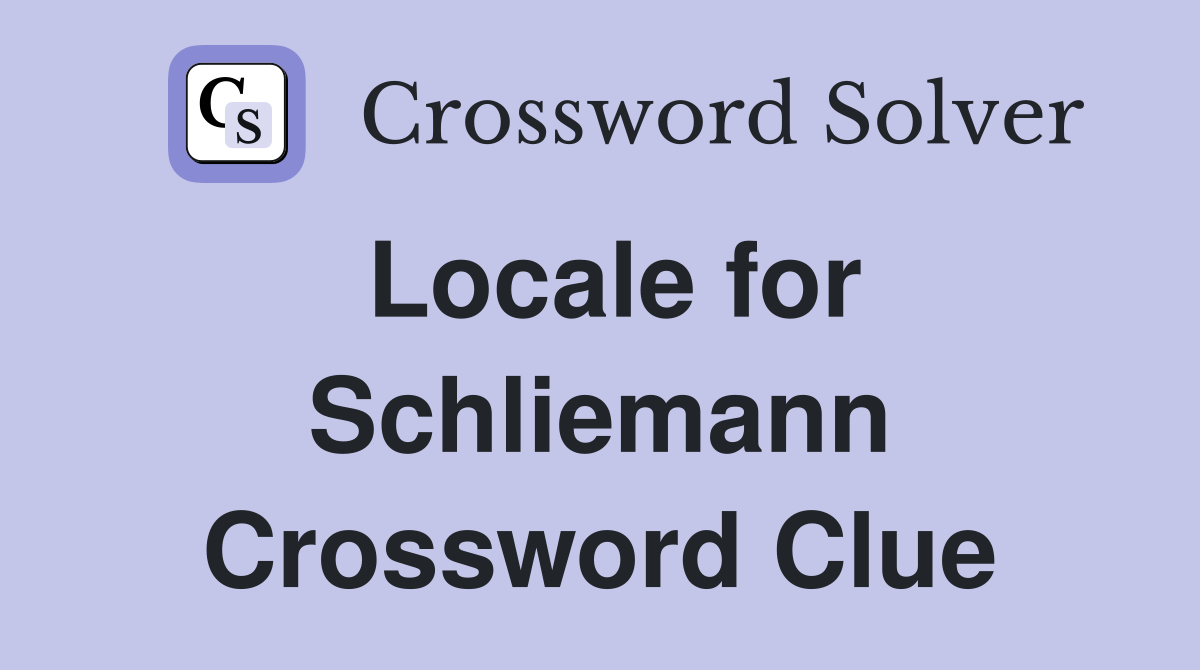 Locale for Schliemann Crossword Clue