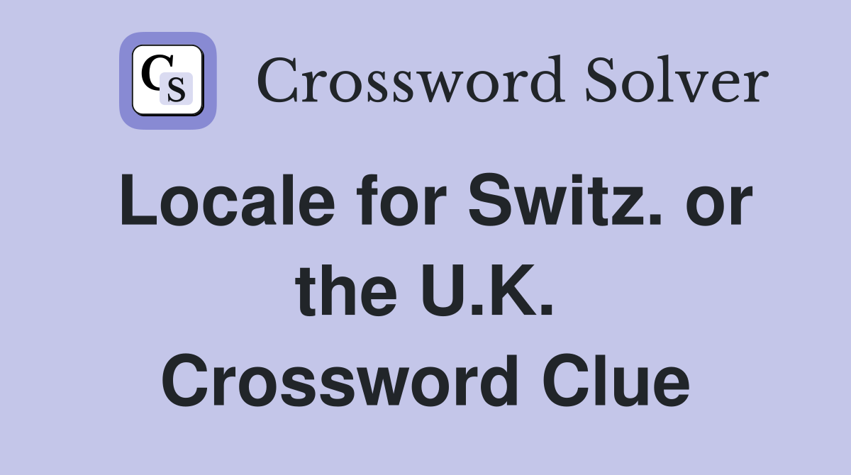 Locale for Switz. or the U.K. Crossword Clue