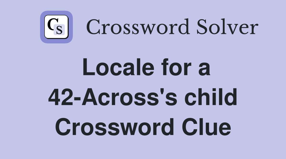 Locale for a 42-Across's child Crossword Clue