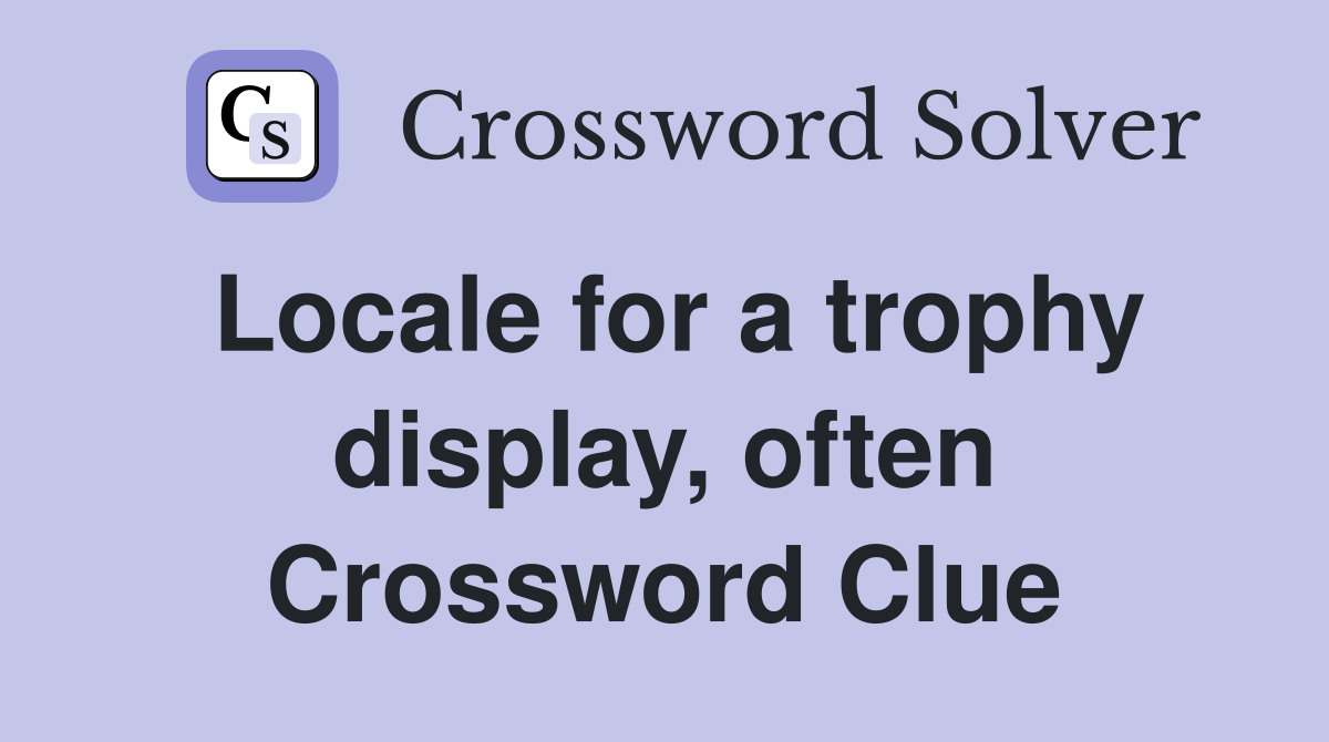 Locale for a trophy display, often Crossword Clue