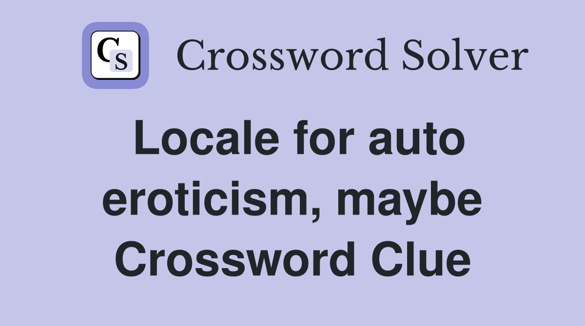 Locale for auto eroticism, maybe Crossword Clue