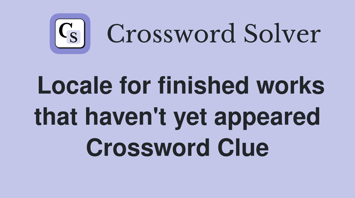 Locale for finished works that haven't yet appeared Crossword Clue