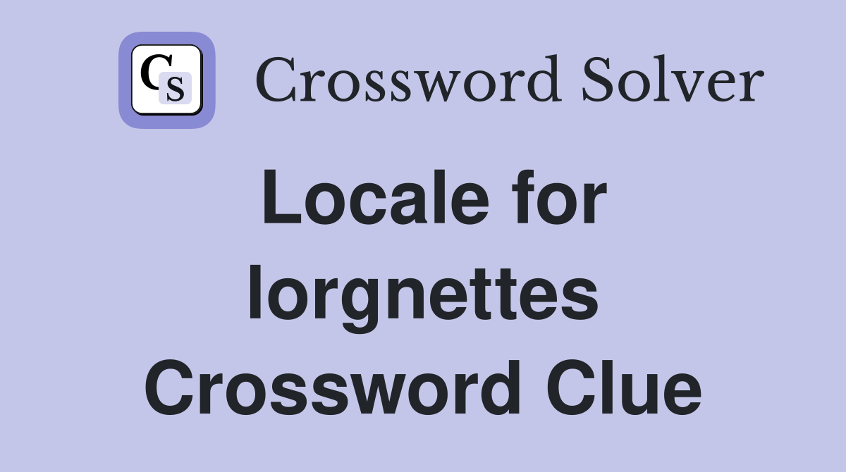 Locale for lorgnettes Crossword Clue