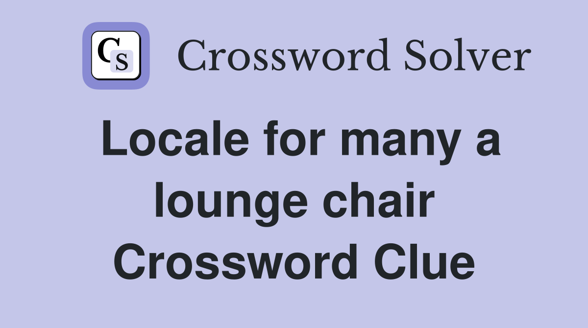 Locale for many a lounge chair Crossword Clue
