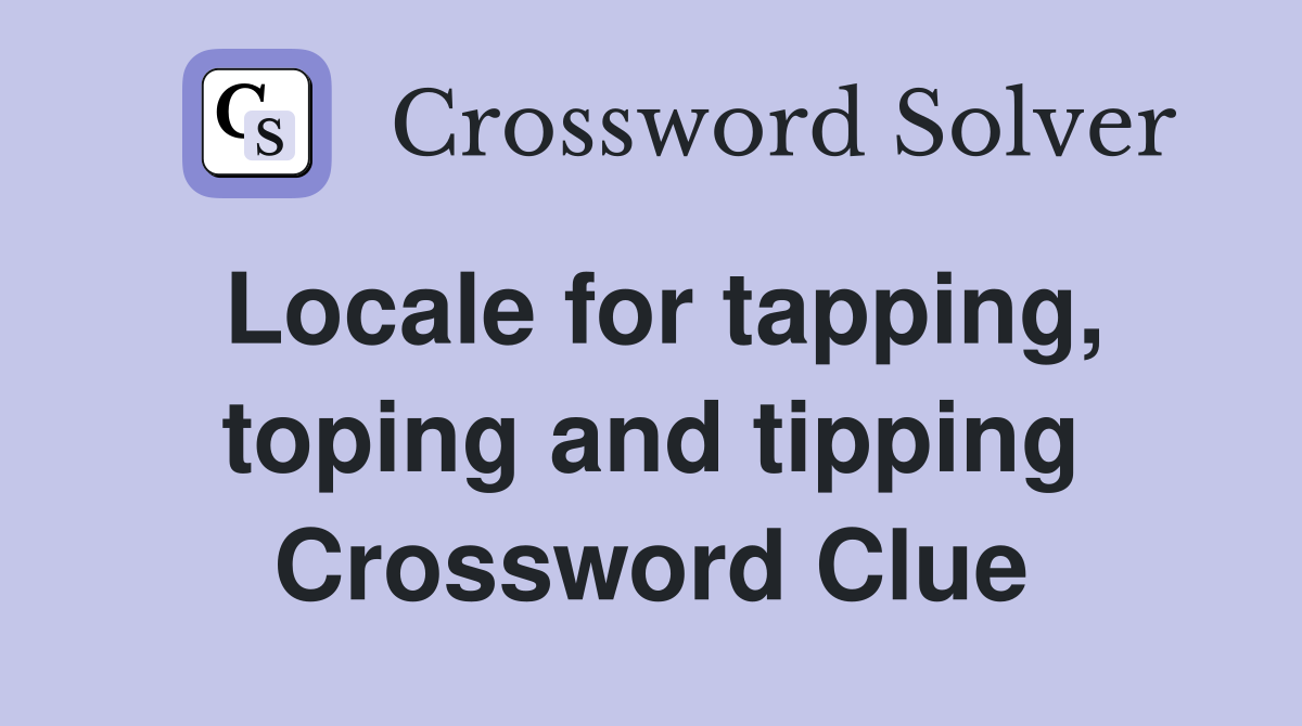 Locale for tapping, toping and tipping Crossword Clue