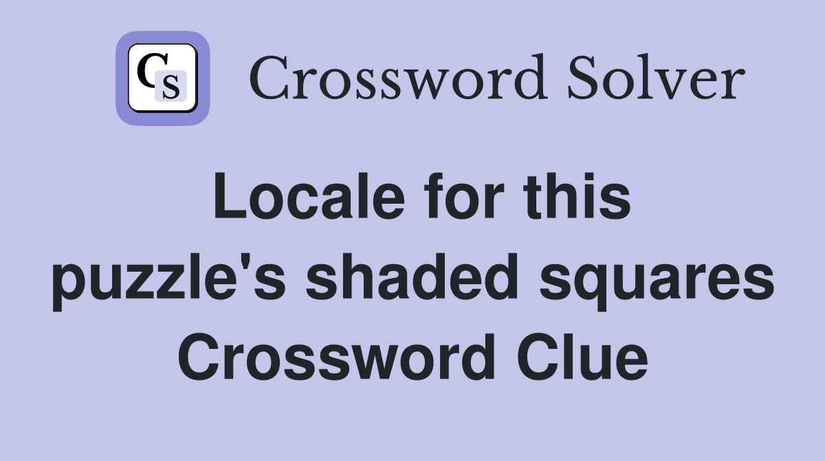 Locale for this puzzle's shaded squares Crossword Clue