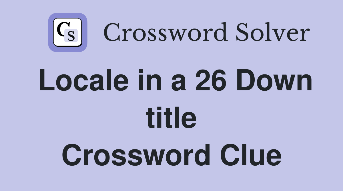 Locale in a 26 Down title Crossword Clue