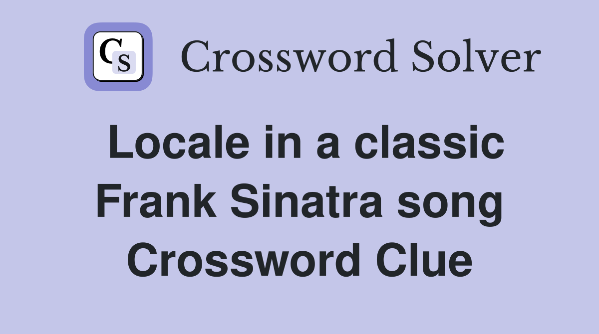 Locale in a classic Frank Sinatra song Crossword Clue