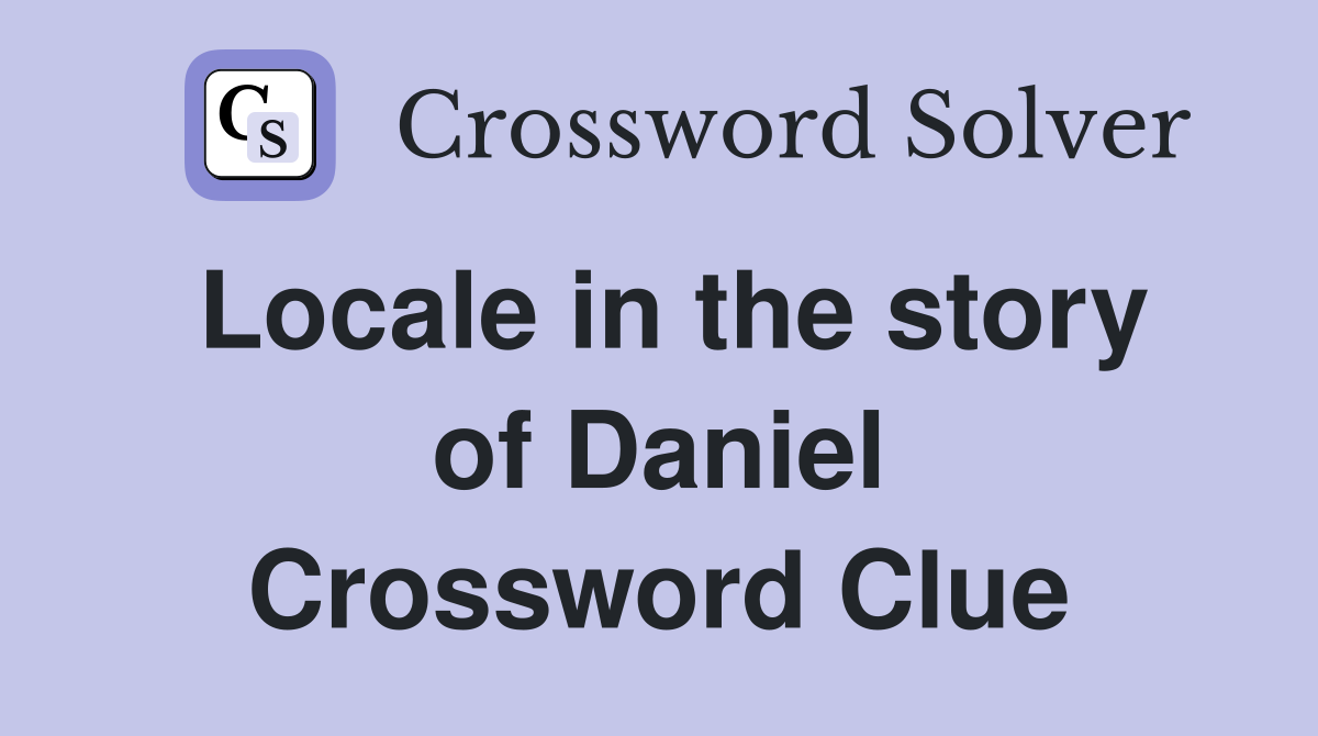 Locale in the story of Daniel Crossword Clue
