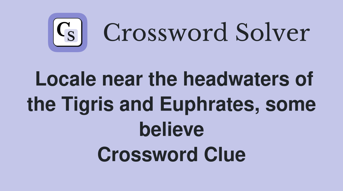 Locale near the headwaters of the Tigris and Euphrates, some believe Crossword Clue