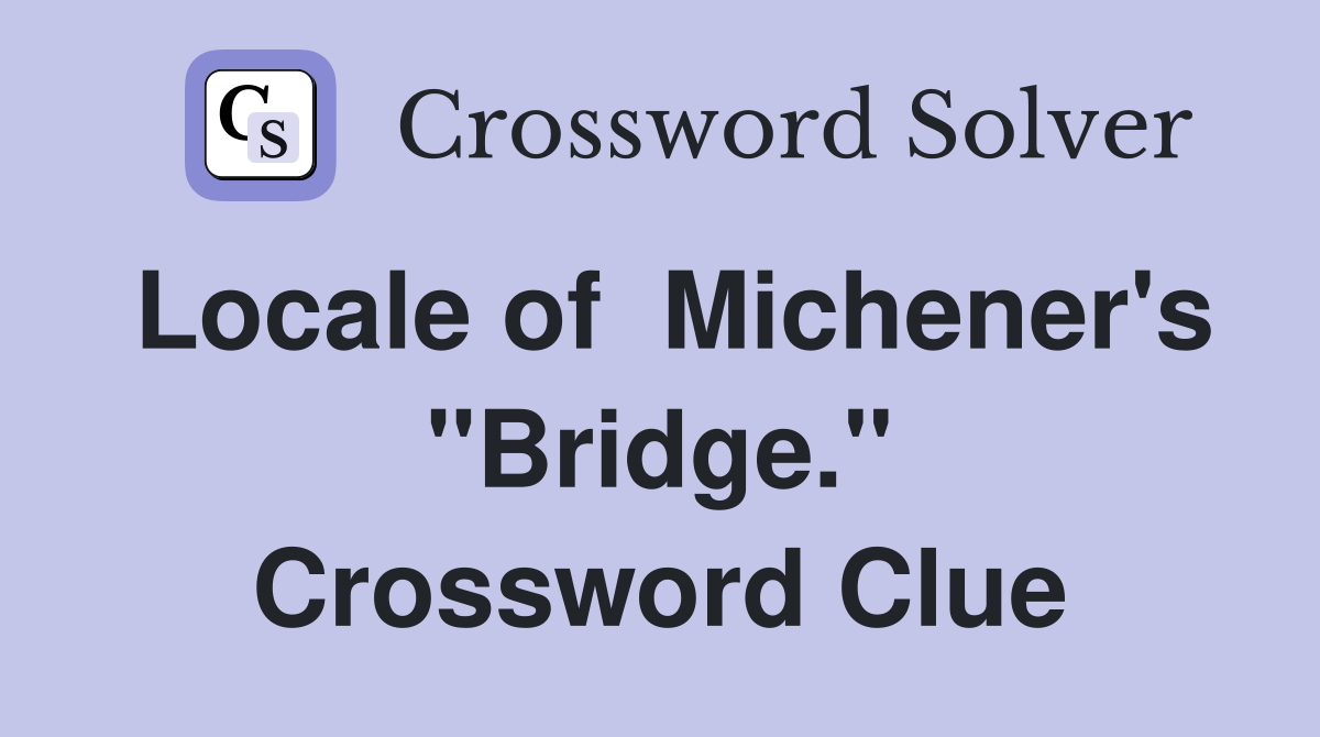 Locale of  Michener's "Bridge." Crossword Clue