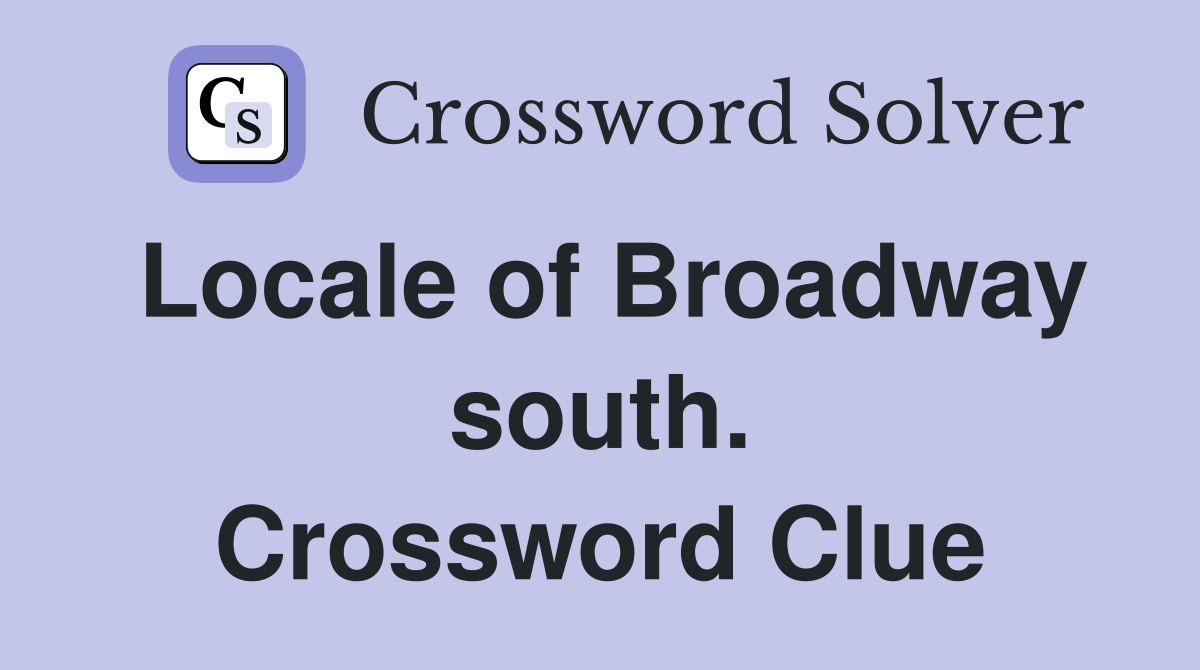 Locale of Broadway south. Crossword Clue