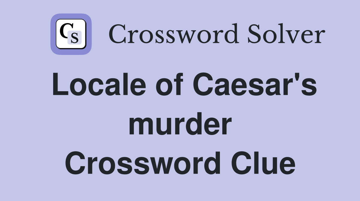 Locale of Caesar's murder Crossword Clue