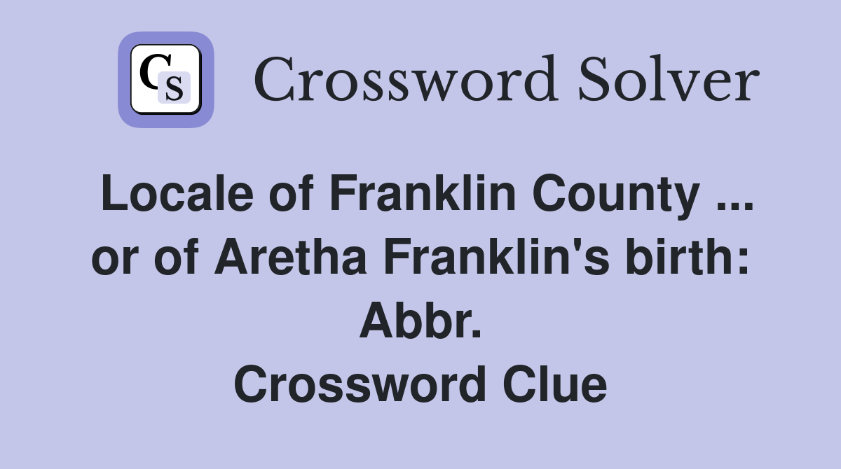 Locale of Franklin County ... or of Aretha Franklin's birth: Abbr. Crossword Clue
